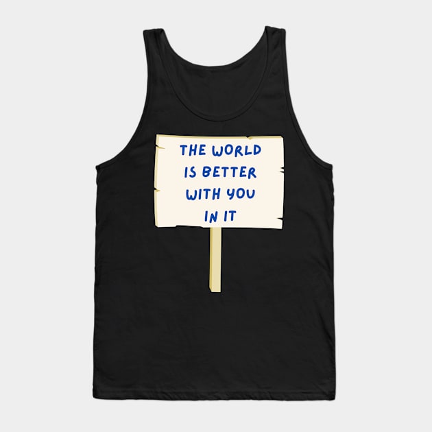 The world is better with you in it Tank Top by tocksickart